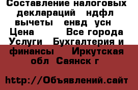 Составление налоговых деклараций 3-ндфл (вычеты), енвд, усн › Цена ­ 300 - Все города Услуги » Бухгалтерия и финансы   . Иркутская обл.,Саянск г.